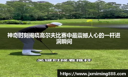 神奇时刻揭晓高尔夫比赛中最震撼人心的一杆进洞瞬间