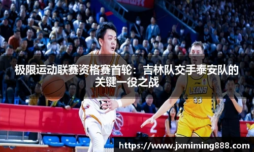 极限运动联赛资格赛首轮：吉林队交手泰安队的关键一役之战