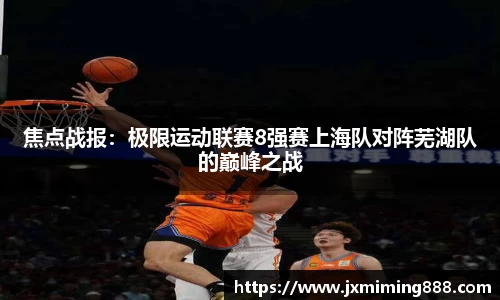焦点战报：极限运动联赛8强赛上海队对阵芜湖队的巅峰之战