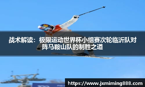 战术解读：极限运动世界杯小组赛次轮临沂队对阵马鞍山队的制胜之道