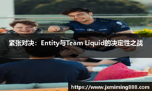 紧张对决：Entity与Team Liquid的决定性之战