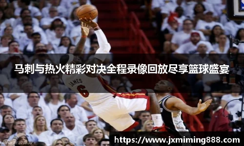 马刺与热火精彩对决全程录像回放尽享篮球盛宴