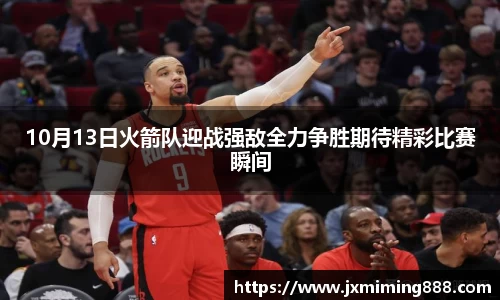 10月13日火箭队迎战强敌全力争胜期待精彩比赛瞬间