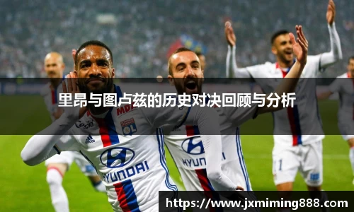 里昂与图卢兹的历史对决回顾与分析